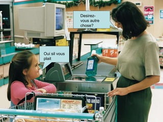 Desirez-vous autre chose? Oui sil vous plait  