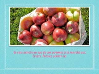 Je vais achete un sac de une pommes à la marché aux
              fruits. Parker, achète-le!
 