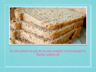 Je vais achete un peu de un pain complet à la boulangerie.
                    Parker, achète-le!
 