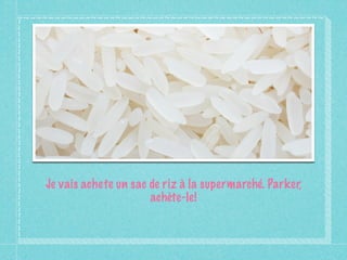 Je vais achete un sac de riz à la supermarché. Parker,
                      achète-le!
 