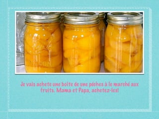 Je vais achete une boîte de une péches à le marché aux
         fruits. Mama et Papa, achetez-les!
 