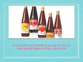 Je vais achete une bouteille de un juice de fruit à le
    supermarché Maman et Papa, achetez-la!
 
