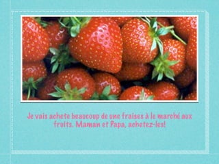 Je vais achete beaucoup de une fraises à le marché aux
         fruits. Maman et Papa, achetez-les!
 