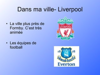 Dans ma ville- Liverpool La ville plus près de Formby. C’est très animée Les équipes de football 