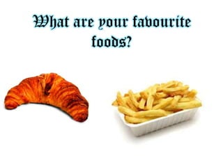 What are your favourite
foods?