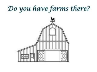 Do you have farms there?