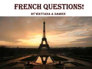 French Questions!
By Wattana & Damien
 