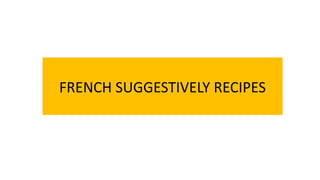 FRENCH SUGGESTIVELY RECIPES
 
