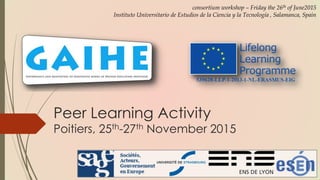 Peer Learning Activity
Poitiers, 25th-27th November 2015
consortium workshop – Friday the 26th of June2015
Instituto Universitario de Estudios de la Ciencia y la Tecnología , Salamanca, Spain
 