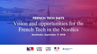 Vision and opportunities for the
French Tech in the Nordics
FRENCH TECH DAYS
Stockholm, September 11 2018
 
