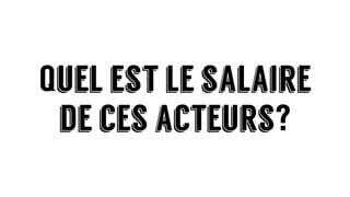 Quel est le salaire
de ces acteurs?
 