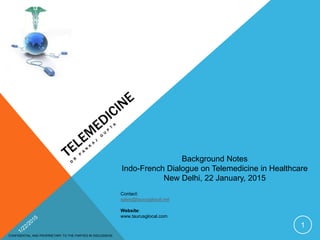 Contact:
sales@taurusglocal.net
Website:
www.taurusglocal.com
CONFIDENTIAL AND PROPRIETARY TO THE PARTIES IN DISCUSSION.
1
Background Notes
Indo-French Dialogue on Telemedicine in Healthcare
New Delhi, 22 January, 2015
 