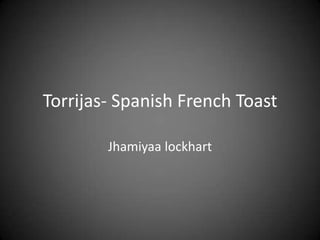 Torrijas- Spanish French Toast

        Jhamiyaa lockhart
 