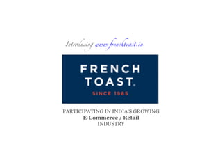 Introducing www.frenchtoast.in
PARTICIPATING IN INDIA'S GROWING
E-Commerce / Retail
INDUSTRY
 