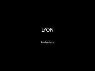 LYON
By charlotte
 