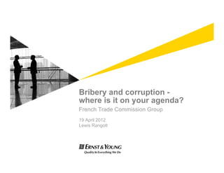 Bribery and corruption -
where is it on your agenda?
French Trade Commission Group
19 April 2012
Lewis Rangott
 