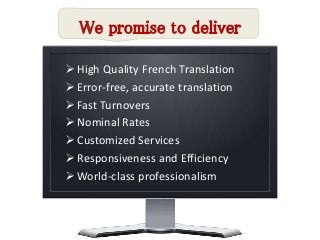  High Quality French Translation 
 Error-free, accurate translation 
 Fast Turnovers 
 Nominal Rates 
 Customized Services 
 Responsiveness and Efficiency 
World-class professionalism 
 