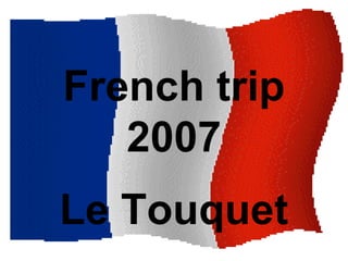 French trip
2007
Le Touquet
 