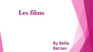 Les films
By Bella
Barnes
 