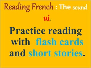 Reading French : The sound
ui.
Practice reading
with flash cards
and short stories.
 