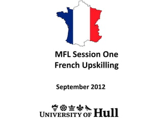 MFL Session One
French Upskilling

September 2012
 