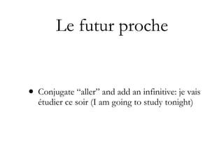 Le futur proche


• Conjugate “aller” and add an infinitive: je vais
  étudier ce soir (I am going to study tonight)
 