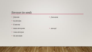 Envoyer (to send)
• j'envoie
• tu envoies
• il envoie
• nous envoyons
• vous envoyez
• ils envoient
• j'enverrai
• envoyé
 