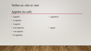 Verbes en -eler et -eter
Appeler (to call)
• j'appelle
• tu appelles
• il appelle
• nous appelons
• vous appelez
• ils appellent
• j'appellerai
• appelé
 