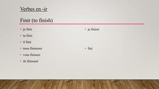 Verbes en -ir
Finir (to finish)
• je finis
• tu finis
• il finit
• nous finissons
• vous finissez
• ils finissent
• je finirai
• fini
 