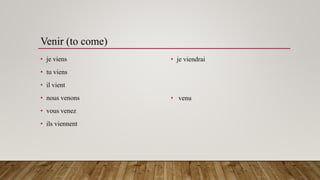 Venir (to come)
• je viens
• tu viens
• il vient
• nous venons
• vous venez
• ils viennent
• je viendrai
• venu
 