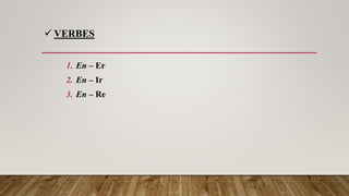  VERBES
1. En – Er
2. En – Ir
3. En – Re
 