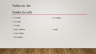 Verbes en- dre
Vendre (to sell)
• je vends
• tu vends
• il vend
• nous vendons
• vous vendez
• ils vendent
• je vendrai
• vendu
 