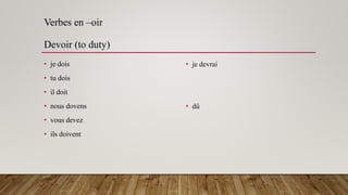 Verbes en –oir
Devoir (to duty)
• je dois
• tu dois
• il doit
• nous dovens
• vous devez
• ils doivent
• je devrai
• dû
 