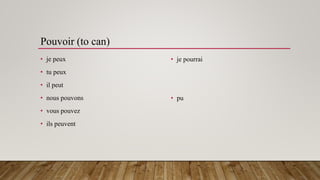 Pouvoir (to can)
• je peux
• tu peux
• il peut
• nous pouvons
• vous pouvez
• ils peuvent
• je pourrai
• pu
 