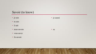 Savoir (to know)
• je sais
• tu sais
• il sait
• nous savons
• vous savez
• ils savent
• je saurai
• su
 