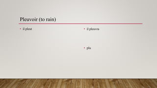 Pleuvoir (to rain)
• il pleut • il pleuvra
• plu
 