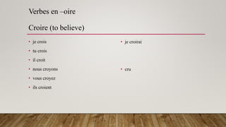 Verbes en –oire
Croire (to believe)
• je crois
• tu crois
• il croit
• nous croyons
• vous croyez
• ils croient
• je croirai
• cru
 