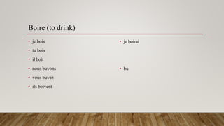 Boire (to drink)
• je bois
• tu bois
• il boit
• nous buvons
• vous buvez
• ils boivent
• je boirai
• bu
 