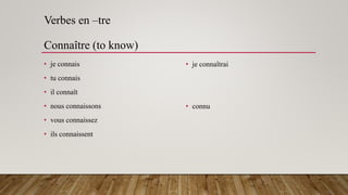 Verbes en –tre
Connaître (to know)
• je connais
• tu connais
• il connaît
• nous connaissons
• vous connaissez
• ils connaissent
• je connaîtrai
• connu
 