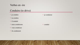 Verbes en -ire
Conduire (to drive)
• je conduis
• tu conduis
• il conduit
• nous conduisons
• vous conduisez
• ils conduisent
• je conduirai
• conduit
 