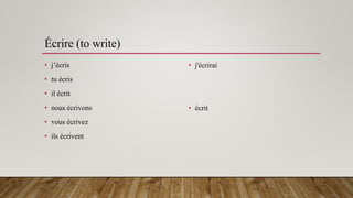 Écrire (to write)
• j’écris
• tu écris
• il écrit
• nous écrivons
• vous écrivez
• ils écrivent
• j'écrirai
• écrit
 