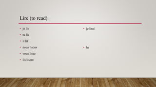 Lire (to read)
• je lis
• tu lis
• il lit
• nous lisons
• vous lisez
• ils lisent
• je lirai
• lu
 