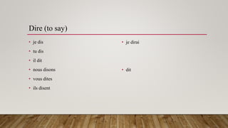 Dire (to say)
• je dis
• tu dis
• il dit
• nous disons
• vous dites
• ils disent
• je dirai
• dit
 