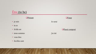 Être (to be)
Présent
• je suis
• tu es
• il/elle est
• nous sommes
• vous êtes
• ils/elles sont
Futur
Je serai
Passé composé
j'ai été
 