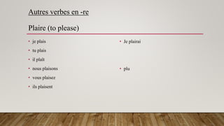 Autres verbes en -re
Plaire (to please)
• je plais
• tu plais
• il plaît
• nous plaisons
• vous plaisez
• ils plaisent
• Je plairai
• plu
 