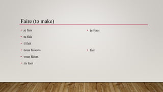 Faire (to make)
• je fais
• tu fais
• il fait
• nous faisons
• vous faites
• ils font
• je ferai
• fait
 