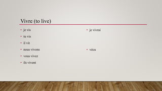 Vivre (to live)
• je vis
• tu vis
• il vit
• nous vivons
• vous vivez
• ils vivent
• je vivrai
• vécu
 