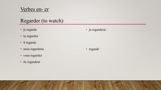 Verbes en- er
Regarder (to watch)
• je regarde
• tu regardes
• il regarde
• nous regardons
• vous regardez
• ils regardent
• je regarderai
• regardé
 