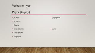 Verbes en -yer
Payer (to pay)
• je paye
• tu payes
• il paye
• nous payons
• vous payez
• ils payent
• je payerai
• payé
 