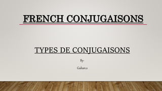 FRENCH CONJUGAISONS
TYPES DE CONJUGAISONS
By-
Guhan.s
 